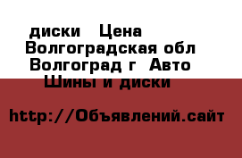 диски › Цена ­ 1 000 - Волгоградская обл., Волгоград г. Авто » Шины и диски   